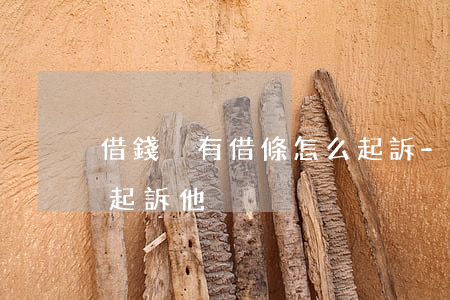 借錢沒有借條怎么起訴-借錢沒有借條怎么起訴他