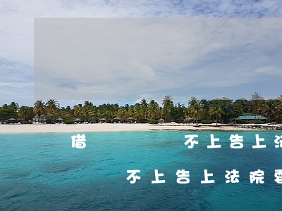 借錢沒錢還不上告上法院要坐牢嗎-借錢沒錢還不上告上法院要坐牢嗎怎么辦