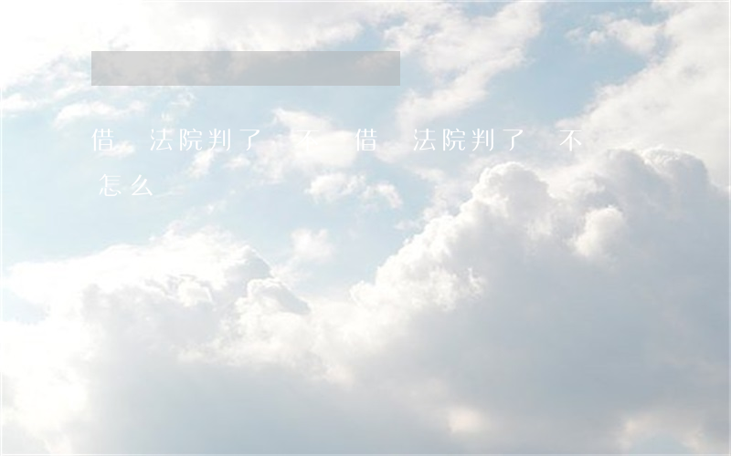 借錢法院判了還不還(借錢法院判了還不還會怎么樣)