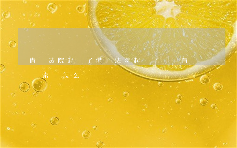 借錢法院起訴了(借錢法院起訴了 說沒有財產線索該怎么辦)