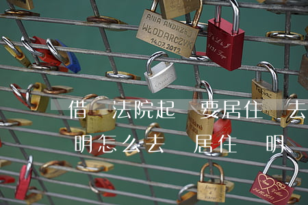 借錢法院起訴要居住證 去法院起訴要居住證明怎么去開居住證明