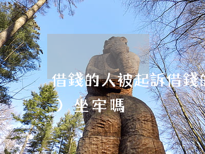 借錢的人被起訴 借錢的人被起訴會(huì)坐牢嗎