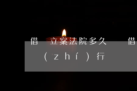 借錢立案法院多久還錢 借錢不還立案后多久執(zhí)行