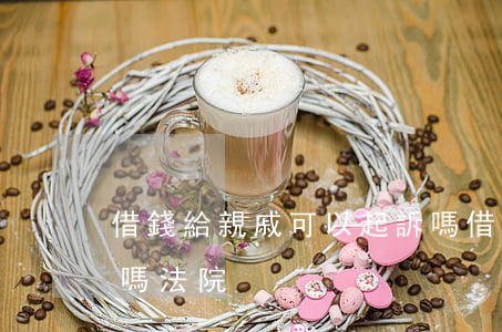 借錢給親戚可以起訴嗎(借錢給親戚可以起訴嗎法院)