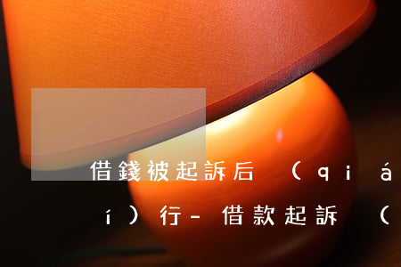 借錢被起訴后強(qiáng)制執(zhí)行-借款起訴強(qiáng)制執(zhí)行也沒用怎么辦