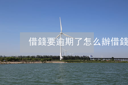 借錢要逾期了怎么辦(借錢要逾期了怎么辦)