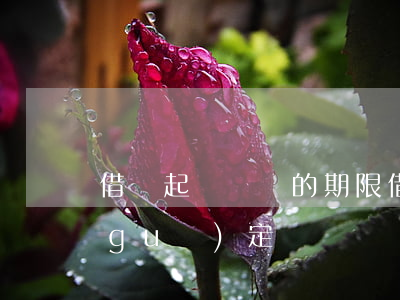 借錢起訴償還的期限(借款起訴期限有何規(guī)定)