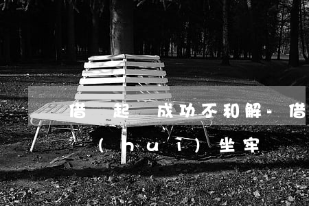 借錢起訴成功不和解-借錢起訴成功不和解會(huì)坐牢嗎