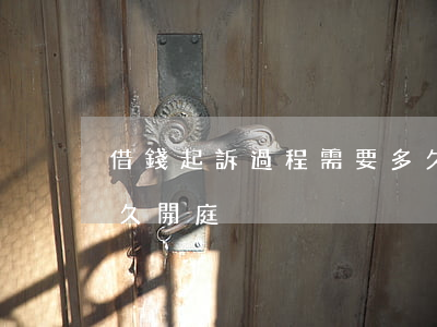 借錢起訴過程需要多久 借錢起訴過程需要多久開庭