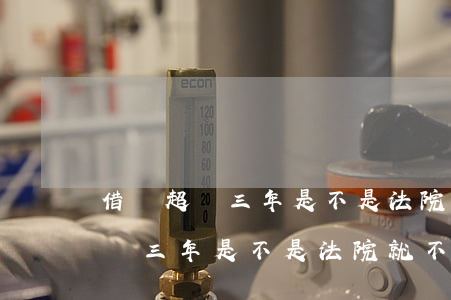 借錢超過三年是不是法院就不接受-借錢超過三年是不是法院就不接受了