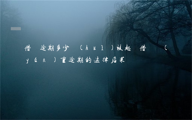 借錢逾期多少會(huì)被起訴(借錢嚴(yán)重逾期的法律后果?)