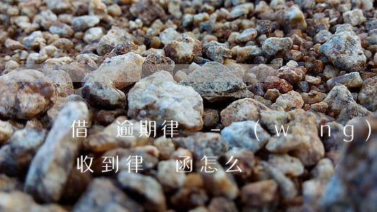借錢逾期律師-網(wǎng)上借錢逾期收到律師函怎么辦