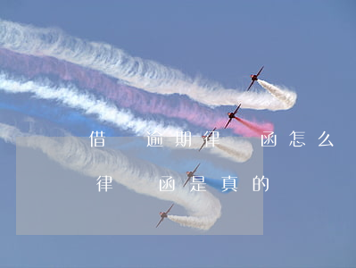 借錢逾期律師函怎么辦(借款逾期發(fā)律師函是真的嗎)