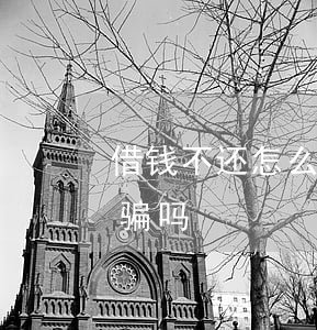 借钱不还怎么迏到炸骗条件(借钱还不上是诈骗吗)