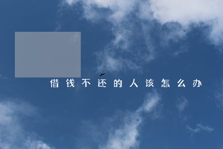 借钱不还的人该怎么办