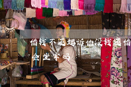 借钱不还起诉他没钱还(借钱不还,起诉后没钱会坐牢吗?)