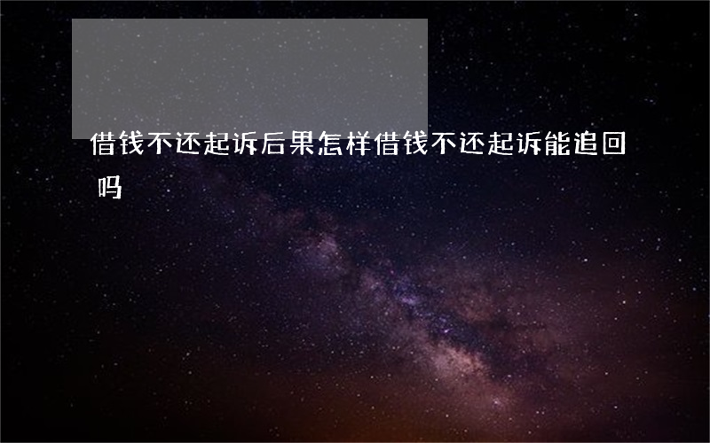 借钱不还起诉后果怎样 借钱不还起诉能追回吗