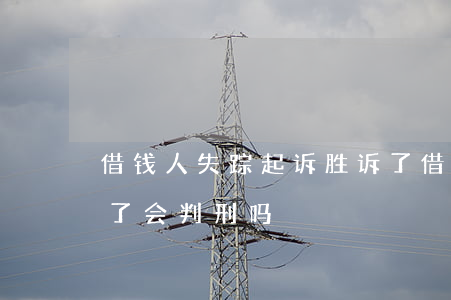 借钱人失踪起诉胜诉了(借钱人失踪起诉胜诉了会判刑吗)