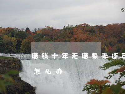 借钱十年无借条未还可起诉吗(借钱十年未还怎么办)