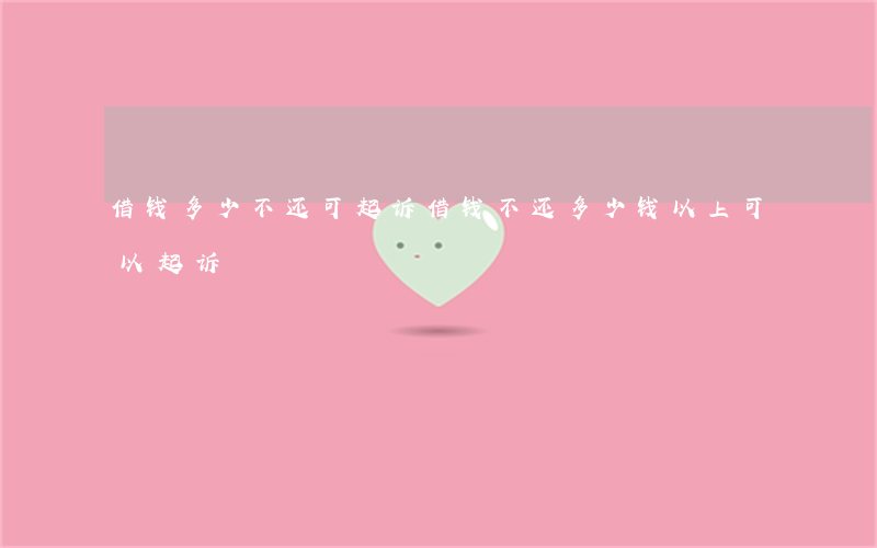 借钱多少不还可起诉 借钱不还多少钱以上可以起诉