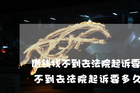 借钱找不到去法院起诉要多久开庭-借钱找不到去法院起诉要多久开庭呢
