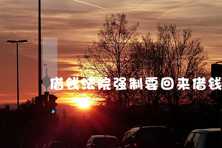 借钱法院强制要回来 借钱法院强制要回来