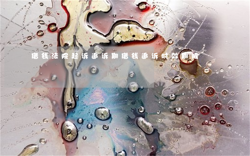借钱法院起诉追诉期(借钱追诉时效期限)