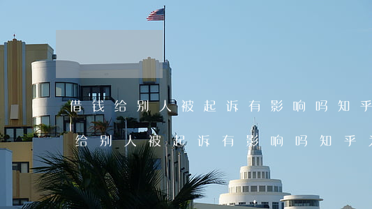 借钱给别人被起诉有影响吗知乎，求助：以“借钱给别人被起诉有影响吗知乎”为关键词，如何撰写有效的标题？