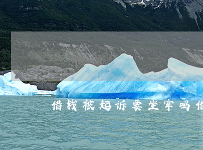 借钱被起诉要坐牢吗(借钱被起诉后果)