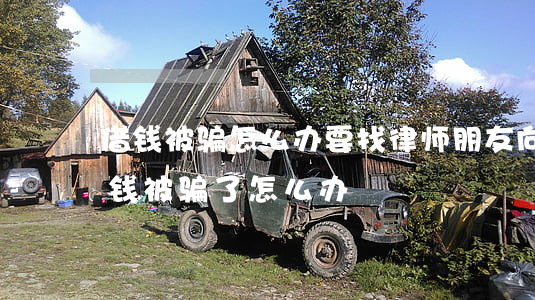 借钱被骗怎么办要找律师(朋友向我借钱,结果钱被骗了怎么办)