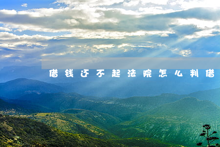 借钱还不起法院怎么判（借钱还不起如何起诉）