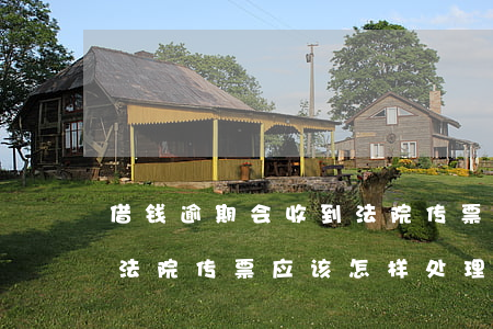借钱逾期会收到法院传票吗-借款逾期收到法院传票应该怎样处理
