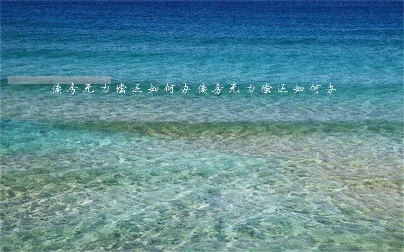 债务无力偿还如何办(债务无力偿还如何办)
