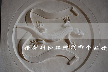 债务纠纷律师找哪个好 债务方面律师咨询