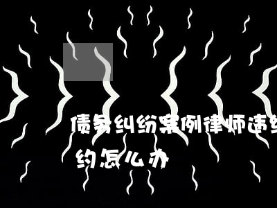 债务纠纷案例律师违约(债务纠纷案例律师违约怎么办)