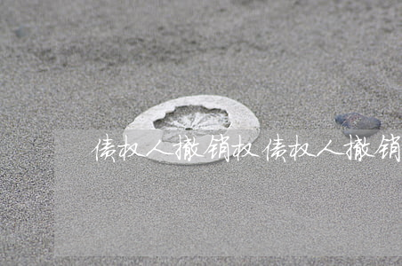 债权人撤销权(债权人撤销权时效)