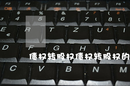 债权转股权(债权转股权的风险)