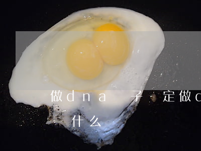 做dna親子鑒定(做dna親子鑒定需要準備什么)