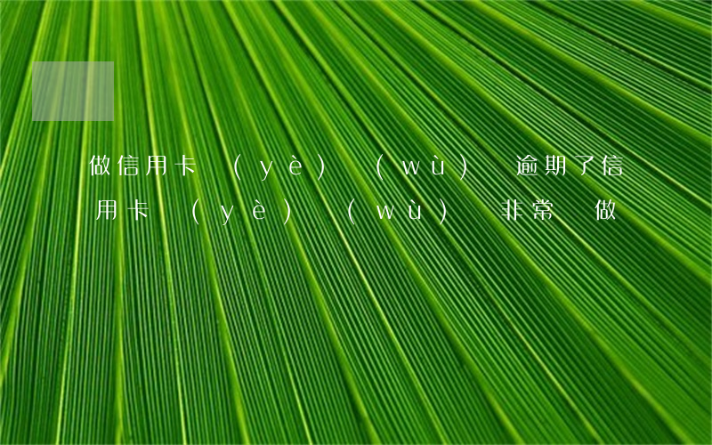 做信用卡業(yè)務(wù)員逾期了(信用卡業(yè)務(wù)員非常難做)