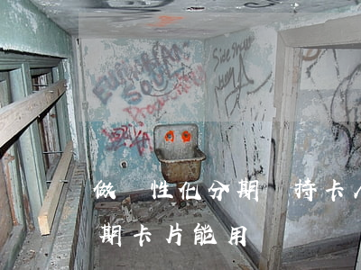 做個性化分期對持卡人有什么影響（個性化分期卡片能用嗎）