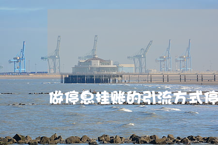 做停息挂账的引流方式(停息挂账术语)