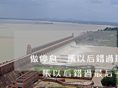 做停息掛賬以后錯過最后一天還款-做停息掛賬以后錯過最后一天還款怎么辦