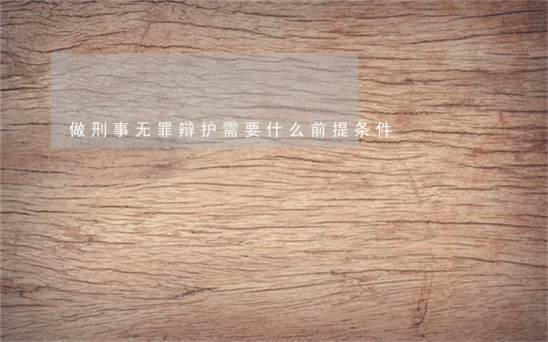 做刑事无罪辩护需要什么前提条件