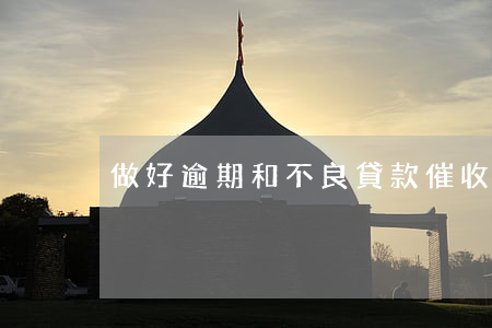 做好逾期和不良貸款催收(不良貸款催收案例)
