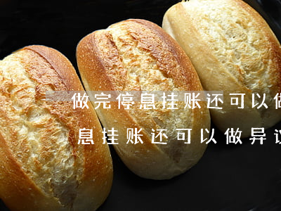 做完停息挂账还可以做异议申诉吗-做完停息挂账还可以做异议申诉吗