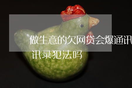 做生意的欠网贷会爆通讯录吗(网贷欠款爆通讯录犯法吗)