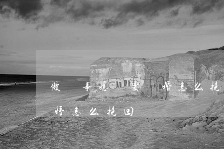 做錯事媳婦要離婚怎么挽回(做錯事媳婦要離婚怎么挽回)