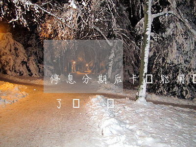 停息分期后卡還能用嗎-停息分期后又逾期了會怎樣