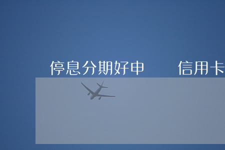 停息分期好申請嗎(信用卡逾期申請停息分期)