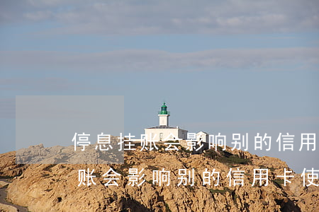 停息挂账会影响别的信用卡使用吗-停息挂账会影响别的信用卡使用吗知乎
